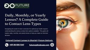 Daily, Monthly, Or Yearly Lenses,a Complete Guide To Contact Lens Types