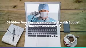 5 Hidden Fees Destroying Your Telehealth Budget (& Cheaper Alternatives)