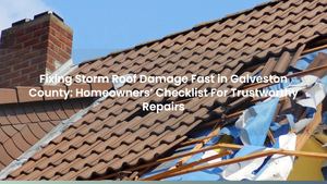 Fixing Storm Roof Damage Fast in Galveston County: Homeowners’ Checklist For Trustworthy Repairs