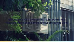 Switzerland Air Conditioning: Why Demand Is Rising & How Swiss Specialists Keep Homes Cool