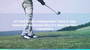 SF1 Golf Driver: Independent Tests & User Testimonials Reveal Why It’s Ideal For Slice Correction
