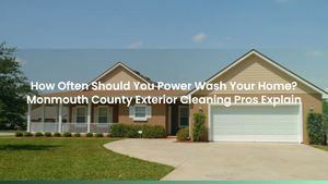 How Often Should You Power Wash Your Home? Monmouth County Exterior Cleaning Pros Explain