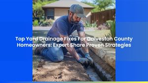 Top Yard Drainage Fixes For Galveston County Homeowners: Expert Share Proven Strategies