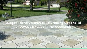 Budget-Friendly Concrete Resurfacing Options For Driveways & Patios in The Woodlands