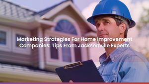 Marketing Strategies For Home Improvement Companies: Tips From Jacksonville Experts
