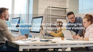 Multichannel Custom Content Publishing For SMBs: Practical Steps To Improve Brand Visibility