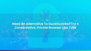 Need An Alternative To DuckDuckGo? Try A Conservative, Private Browser Like TUSK