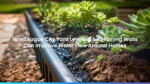 How League City Yard Leveling & Retaining Walls Can Improve Water Flow Around Homes