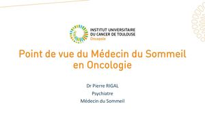 Le point de vue du médecin du sommeil en cancérologie - Pierre Rigal (Psychiatre et Médecin du sommeil - IUCT Oncopole de Toulouse)