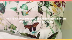 How To Choose Mulberry Silk Pillowcases: Factors That Affect Pricing & Quality