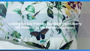 Looking For Eco-Friendly Bedding? Try Mulberry Silk Pillowcases For Sustainable Luxury