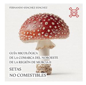 Guía micológica de la Comarca del Noroeste de la Región de Murcia. Setas Tóxicas