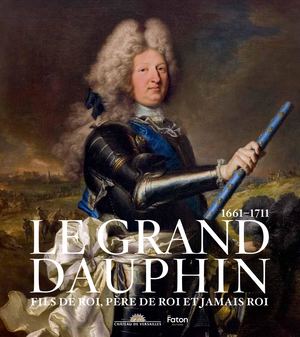 Catalogue d'exposition - Le Grand Dauphin (1661-1711) - Fils de roi, père de roi et jamais roi