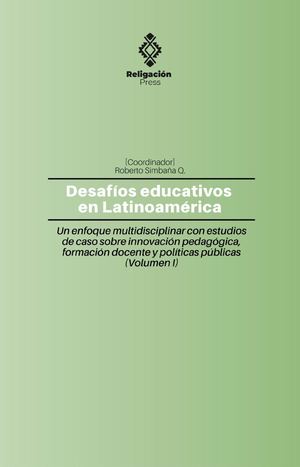Desafios Educativos En Latinoamerica Un Enfoque Multidisciplinar Con Estudios De Caso Sobre Innovacion Pedagogica Formacion Docente Y Politicas Públicas Vol I