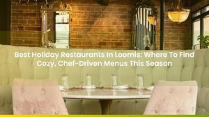 Best Holiday Restaurants In Loomis: Where To Find Cozy, Chef-Driven Menus This Season