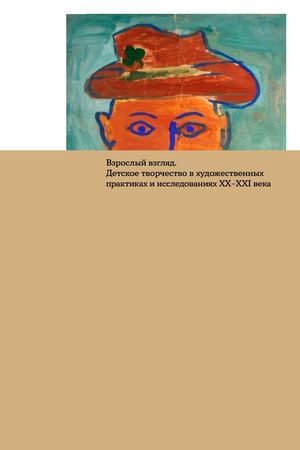 Взрослый взгляд. Детское творчество в художественных практиках и исследованиях XX–XXI века