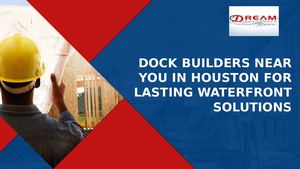 Dock Builders Near You In Houston For Lasting Waterfront Solutions