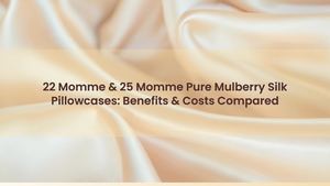 22 Momme & 25 Momme Pure Mulberry Silk Pillowcases: Benefits & Costs Compared