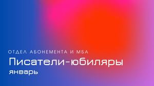 Писатели-юбиляры. Январь