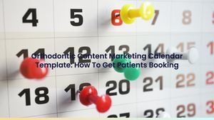Orthodontic Content Marketing Calendar Template: How To Get Patients Booking
