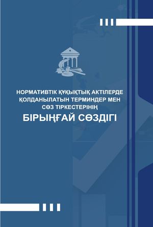 «Нормативтік құқықтық актілерде қолданылатын терминдер мен сөз тіркестерінің бірыңғай сөздігінің»