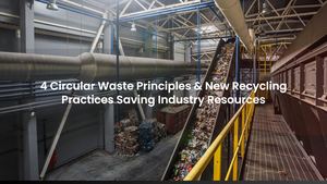 4 Circular Waste Principles & New Recycling Practices Saving Industry Resources