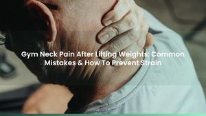 Gym Neck Pain After Lifting Weights: Common Mistakes & How To Prevent Strain