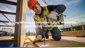 Buying Milwaukee Batteries & Charger Kits In Bulk: Wholesale Benefits For Contractors