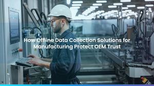 How Offline Data Collection Solutions for Manufacturing Protect OEM Trust