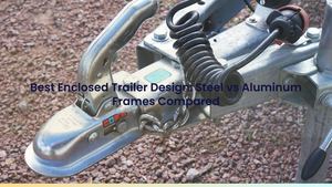 Best Enclosed Trailer Design: Steel vs Aluminum Frames Compared