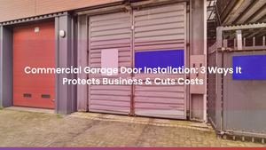 Commercial Garage Door Installation: 3 Ways It Protects Business & Cuts Costs