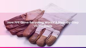 How PPE Glove Recycling Works: A Step-by-Step Visual Guide