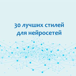 30 лучших стилей для создания изображений в нейросетях буклет