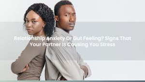 Relationship Anxiety Or Gut Feeling? Signs That Your Partner Is Causing You Stress