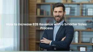 How to Increase B2B Revenue with a Smarter Sales Process