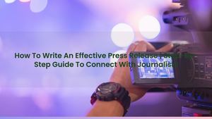 How To Write An Effective Press Release: Step-by-Step Guide To Connect With Journalists