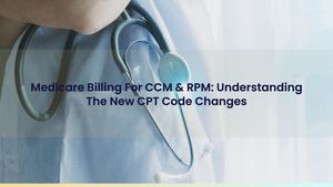 Medicare Billing For CCM & RPM: Understanding The New CPT Code Changes