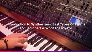 Introduction to Synthesizers: Best Types Of Synths For Beginners & What To Look For