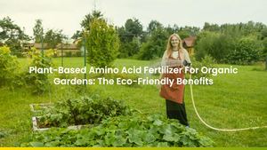 Plant-Based Amino Acid Fertilizer For Organic Gardens: The Eco-Friendly Benefits