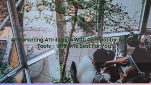 AI Marketing Attribution With Competitor Analysis Tools - Which Is Best For You?