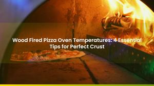 Wood Fired Pizza Oven Temperatures: 4 Essential Tips for Perfect Crust
