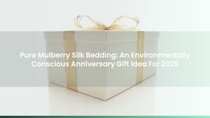 Pure Mulberry Silk Bedding: An Environmentally Conscious Anniversary Gift Idea For 2026