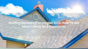 Roofing Marketing Strategies 2026: How To Get More Clients As A Contractor