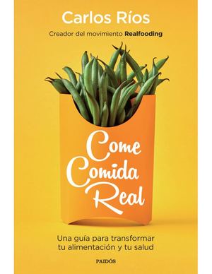 Come Comida Real Una Guía Para Transformar Tu Alimentación Y Tu