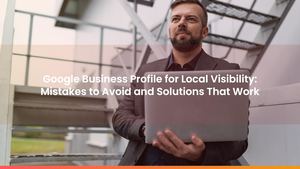 Google Business Profile for Local Visibility: Mistakes to Avoid and Solutions That Work