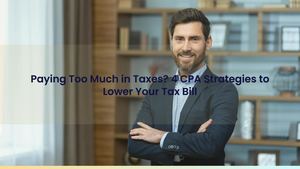 Paying Too Much in Taxes? 4 CPA Strategies to Lower Your Tax Bill