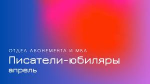 Писатели-юбиляры. Апрель