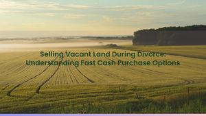 Selling Vacant Land During Divorce: Understanding Fast Cash Purchase Options
