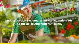 Indoor Garden Systems: What Horticulturists Say About Yields And Water Efficiency