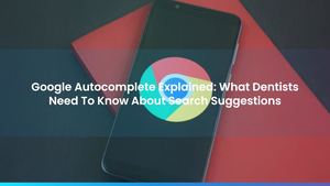 Google Autocomplete Explained: What Dentists Need To Know About Search Suggestions